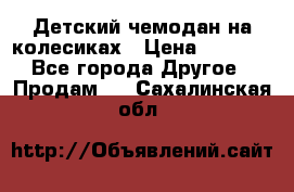 Детский чемодан на колесиках › Цена ­ 2 500 - Все города Другое » Продам   . Сахалинская обл.